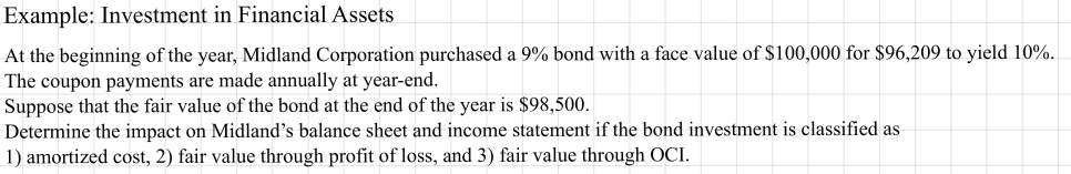 Example: Midland buys a 9% bond with a face value of 100,000 dollars for 96,209 dollars to yield 10%, and the bond is worth 98,500 dollars at year-end; show the effect under amortized cost, FVPL and FVOCI