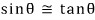 \sin\theta \cong \tan\theta
