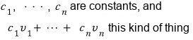 C_1, &hellip;, c_n are constants, and c_1 v_1 + &hellip; + c_n v_n is built from them