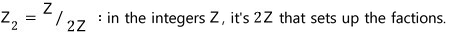Z₂ = Z/2Z: in the integers Z, it is 2Z that sets up the factions