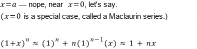Near x = 0: (1+x)^n ≈ (1)^n + n(1)^(n−1)(x) ≈ 1 + nx