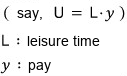 A small note: say, U = L times y, where L is leisure time and y is pay