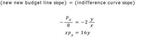 Slope of the new new budget line = slope of the indifference curve: −p_x/8 = −2y/x, so xp_x = 16y