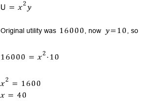 U = x²y: the original utility was 16000 and now y = 10, so 16000 = 10x², x² = 1600, x = 40