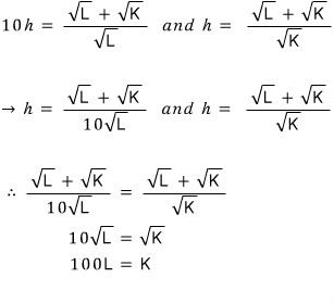 10h = (√L + √K)/√L and h = (√L + √K)/√K, so (√L + √K)/(10√L) = (√L + √K)/√K, which gives 10√L = √K and 100L = K