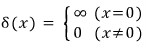 \delta (x)\quad =\quad \begin{cases}{\infty \quad (x=0)}\{0\quad (x\neq 0)}\end{cases}