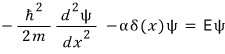 -\frac {\hbar^{2}}{2m}\frac {d^{2}\psi}{dx^{2}}\quad -\alpha \delta (x)\psi \quad =\quad E\psi