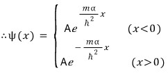 \therefore \psi (x)\quad =\quad \begin{cases}{Ae^{\frac {m\alpha}{\hbar^{2}}x}\quad (x<0)}\{Ae^{-\frac {m\alpha}{\hbar
