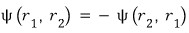 Antisymmetric exchange condition psi of r sub 1 and r sub 2 equals minus psi of r sub 2 and r sub 1