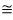 Approximately equal sign.