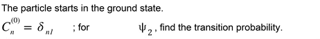 The particle begins in the ground state; the desired final component is the second unperturbed eigenstate.