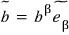 b̃ = b^β ẽ_β
