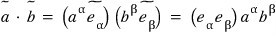 The dot product ã·b̃ = (a^α ẽ_α)·(b^β ẽ_β) = (ẽ_α·ẽ_β) a^α b^β