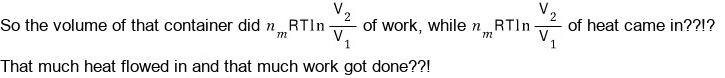 So the gas does n_mRT ln(V₂/V₁) of work while the same amount, n_mRT ln(V₂/V₁), of heat flows in