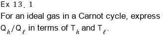 Example 13.1: for an ideal gas going through a Carnot cycle, express Q_h/Q_l in terms of T_h and T_l