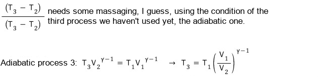 The fraction (T_1 โ T_2)/(T_3 โ T_2) needs the adiabatic condition of the third process, which we have not used yet: T_3 V_2^(ฮณโ1) = T_1 V_1^(ฮณโ1), so T_3 = T_1 (V_1/V_2)^(ฮณโ1) (the fraction at the left of the picture has T_3 โ T_2 in its numerator where T_1 โ T_2 is meant)
