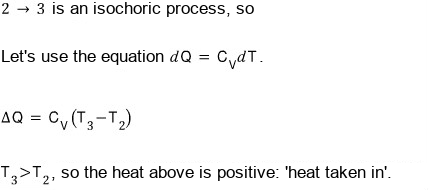 Step 2 โ 3: since 2 โ 3 is an isochoric process, let’s use the equation dQ = C_V dT; ฮQ = C_V(T_3 โ T_2); T_3 is bigger than T_2, so the heat is positive: heat taken in