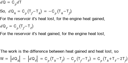 DQ = C_p dT; so dQ_h = C_p(T_f โ T_h) = โC_p(T_h โ T_f), heat lost by the reservoir and gained by the engine; dQ_โ = C_p(T_f โ T_โ), heat gained by the reservoir and lost by the engine; the work is the difference between the heat gained and the heat lost: W = |dQ_h| โ |dQ_โ| = C_p(T_h โ T_f) โ C_p(T_f โ T_โ) = C_p(T_h + T_โ โ 2T_f)