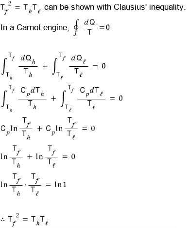 T_f^2 = T_hT_โ can be shown with Clausius’ inequality: in a Carnot engine the closed-loop integral of dQ/T is 0, so the integral of dQ_h/T_h plus the integral of dQ_โ/T_โ is 0, that is C_p ln(T_f/T_h) + C_p ln(T_f/T_โ) = 0, so ln(T_f/T_h ยท T_f/T_โ) = ln 1 and T_f^2 = T_hT_โ