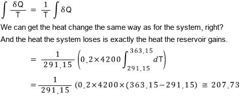 The reservoir side: integral of δQ/T = (1/T) times the integral of δQ; we can get the heat change the same way as for the system, and the heat the system loses is exactly the heat the reservoir gains; = (1/291.15)(0.2 × 4200 × (363.15 − 291.15)) ≅ 207.73