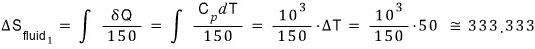 Round 1, the fluid at 150 K: ΔS_fluid1 = integral of δQ/150 = integral of C_p dT/150 = (10³/150)·ΔT = (10³/150)·50 ≅ 333.333