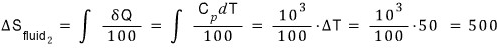 Round 2, the fluid at 100 K: ΔS_fluid2 = integral of δQ/100 = integral of C_p dT/100 = (10³/100)·ΔT = (10³/100)·50 = 500