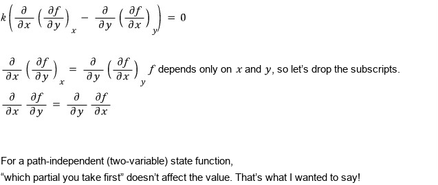 The k component, k(โ/โx (โf/โy)_x โ โ/โy (โf/โx)_y) = 0, gives โ/โx (โf/โy)_x = โ/โy (โf/โx)_y; f depends only on x and y, so let’s drop the subscripts: โ/โx โf/โy = โ/โy โf/โx. For a path-independent (two-variable) state function, which partial you take first doesn’t affect the value. That’s what I wanted to say!