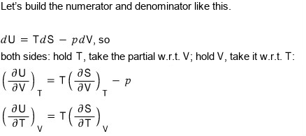 Let&rsquo;s build the numerator and denominator like this. dU = TdS − pdV, so on both sides hold T and take the partial w.r.t. V, and hold V and take it w.r.t. T: (∂U/∂V)_T = T(∂S/∂V)_T − p and (∂U/∂T)_V = T(∂S/∂T)_V