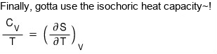 Finally, gotta use the isochoric heat capacity: C_V/T = (∂S/∂T)_V