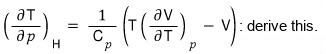 Derive this: (∂T/∂p)_H = (1/C_p)(T(∂V/∂T)_p − V)