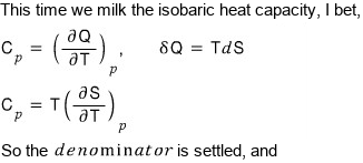 This time we milk the isobaric heat capacity, I bet: C_p = (∂Q/∂T)_p with δQ = TdS, so C_p = T(∂S/∂T)_p. So the denominator is settled, and