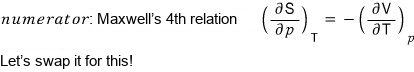The numerator: Maxwell&rsquo;s 4th relation (∂S/∂p)_T = −(∂V/∂T)_p. Let&rsquo;s swap it for this!