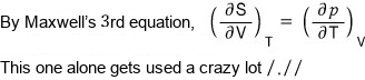 By Maxwell&rsquo;s 3rd equation, (∂S/∂V)_T = (∂p/∂T)_V. This one alone gets used a crazy lot