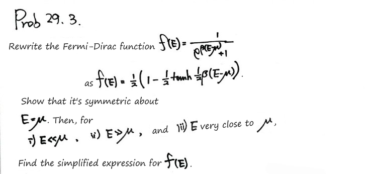 Prob 29.3: rewrite the Fermi-Dirac function f(E) = 1/(e^(β(E−μ)) + 1) as ½(1 − tanh(½β(E−μ))), show that it has point symmetry about (E, f) = (μ, ½), and simplify f(E) for E ≪ μ, E ≫ μ and E very close to μ