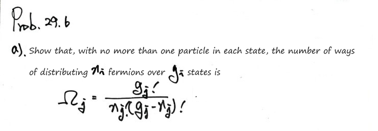 Prob 29.6 a): show that the number of ways of distributing n_j fermions over g_j states, no more than one per state, is Ω_j = g_j!/(n_j!(g_j − n_j)!)
