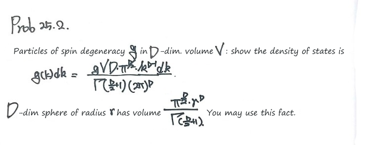 Prob 25.2: show that particles of spin degeneracy g in a D-dimensional volume V have the density of states g(k)dk = gVDπ^(D/2)k^(D−1)dk/(Γ(D/2+1)(2π)^D), using the volume π^(D/2)r^D/Γ(D/2+1) of a D-dimensional sphere of radius r