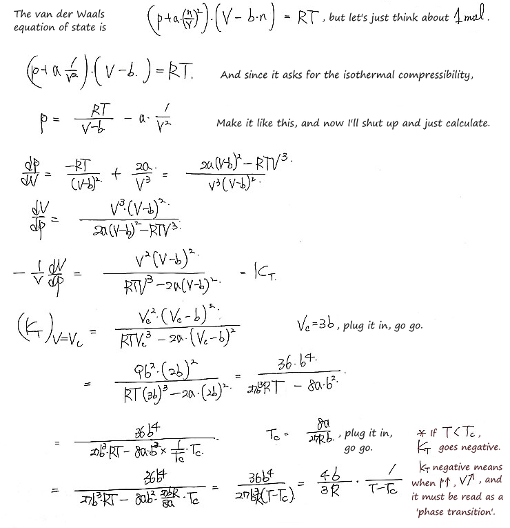 Prob 26.1 by hand: for 1 mol, p = RT/(V − b) − a/V², so κ_T = −(1/V)(∂V/∂p) = V²(V − b)²/(RTV³ − 2a(V − b)²); putting in V_c = 3b and T_c = 8a/27Rb gives (4b/3R)(T − T_c)⁻¹, and since κ_T turns negative below T_c (V growing as p grows), that has to be read as a phase transition
